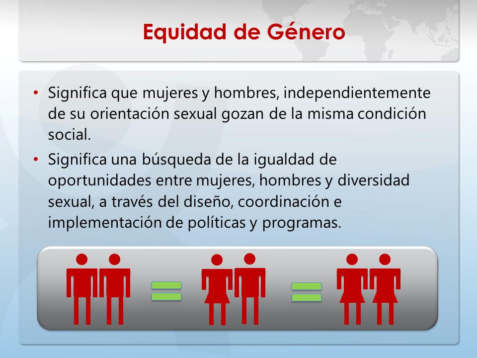 Equidad de Género Significa que mujeres y hombres, independientemente de su orientación sexual gozan de la misma condición social.