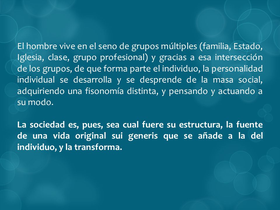 El hombre vive en el seno de grupos múltiples (familia, Estado, Iglesia, clase, grupo profesional) y gracias a esa intersección de los grupos, de que forma parte el individuo, la personalidad individual se desarrolla y se desprende de la masa social, adquiriendo una fisonomía distinta, y pensando y actuando a su modo.