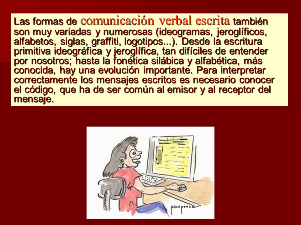 Las formas de comunicación verbal escrita también son muy variadas y numerosas (ideogramas, jeroglíficos, alfabetos, siglas, graffiti, logotipos...).