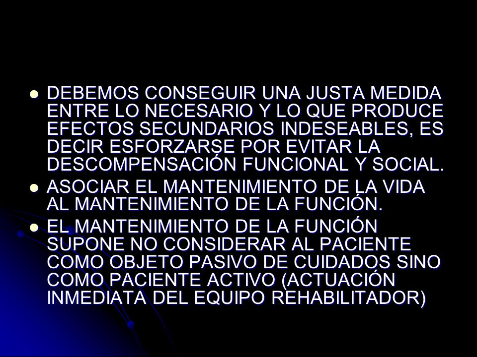DEBEMOS CONSEGUIR UNA JUSTA MEDIDA ENTRE LO NECESARIO Y LO QUE PRODUCE EFECTOS SECUNDARIOS INDESEABLES, ES DECIR ESFORZARSE POR EVITAR LA DESCOMPENSACIÓN FUNCIONAL Y SOCIAL.