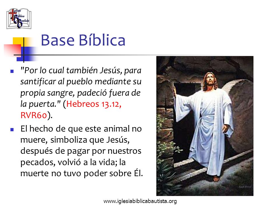 Base Bíblica Por lo cual también Jesús, para santificar al pueblo mediante su propia sangre, padeció fuera de la puerta. (Hebreos 13.12, RVR60).