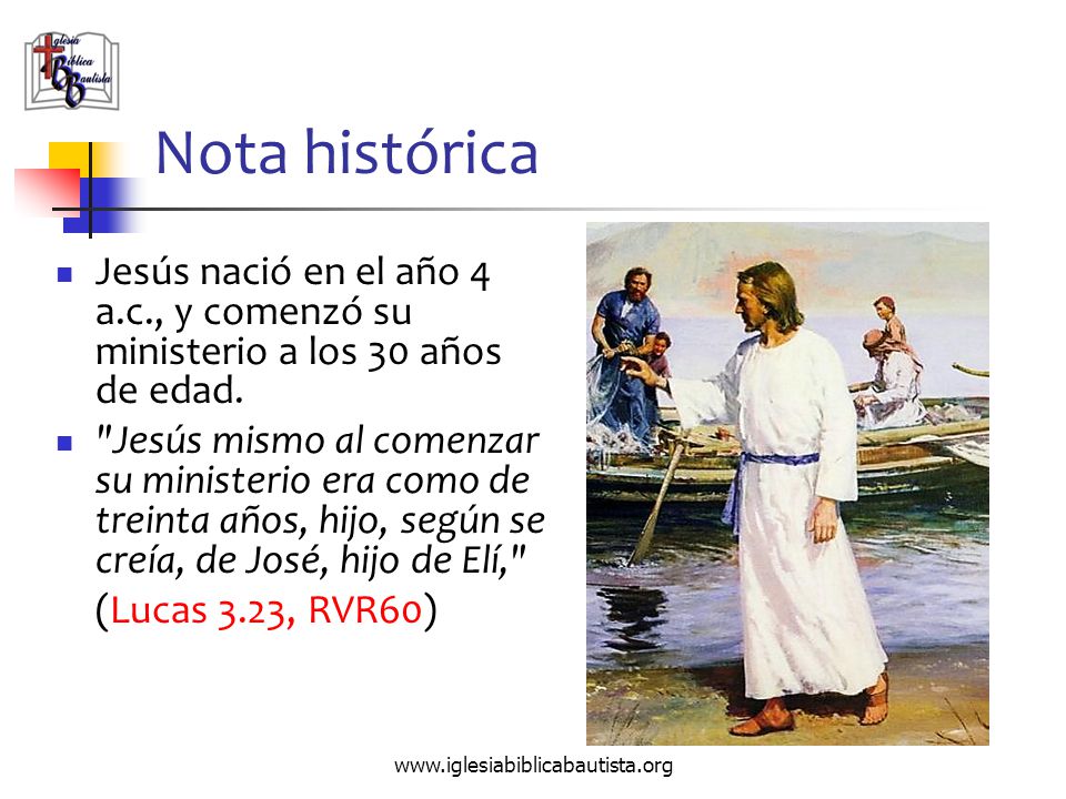 Nota histórica Jesús nació en el año 4 a.c., y comenzó su ministerio a los 30 años de edad.