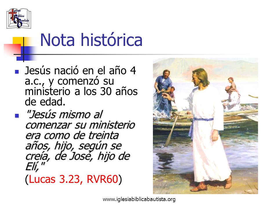 Nota histórica Jesús nació en el año 4 a.c., y comenzó su ministerio a los 30 años de edad.