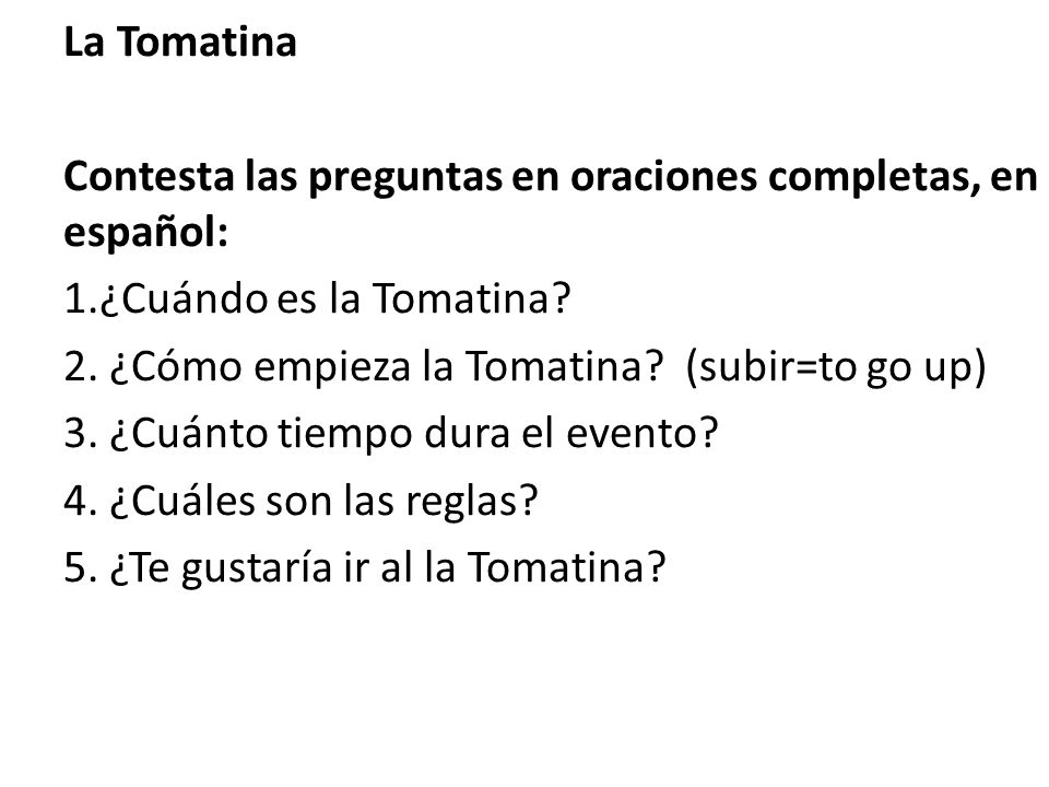 La Tomatina Contesta las preguntas en oraciones completas, en español: 1.¿Cuándo es la Tomatina 2. ¿Cómo empieza la Tomatina (subir=to go up)