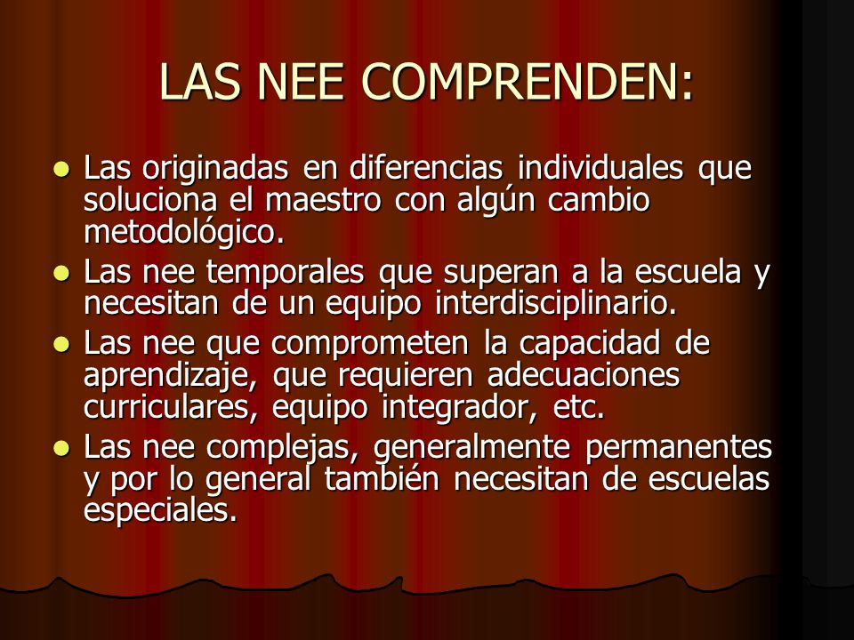 LAS NEE COMPRENDEN: Las originadas en diferencias individuales que soluciona el maestro con algún cambio metodológico.