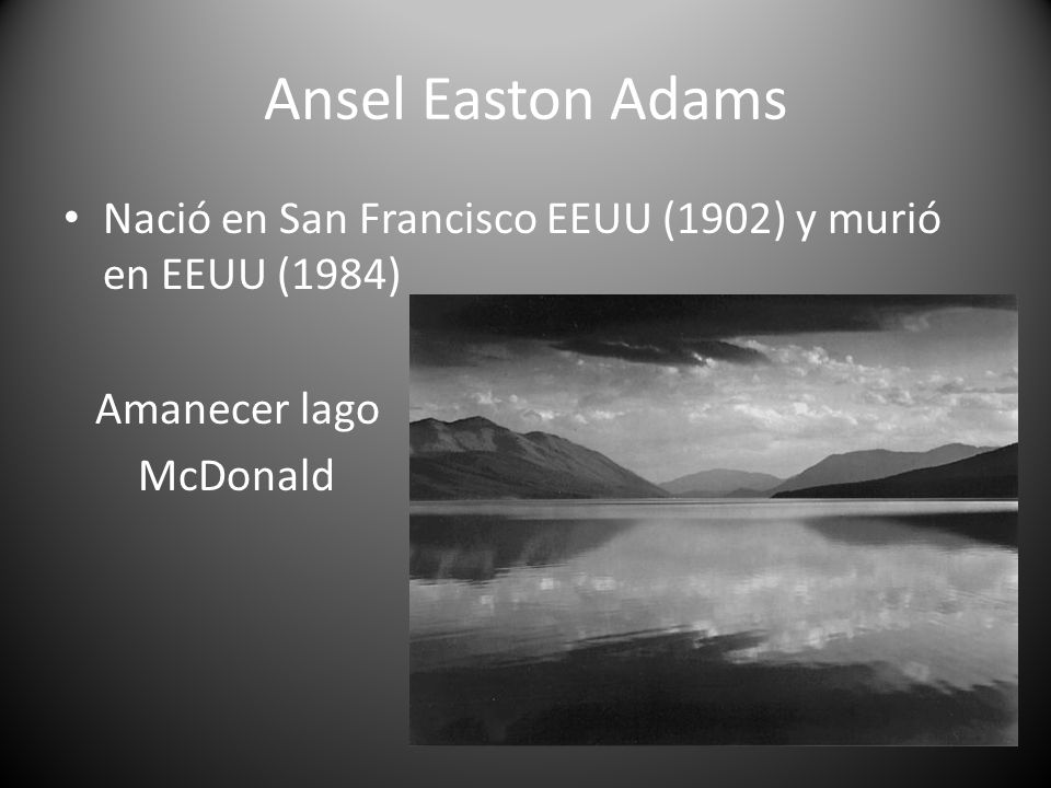 Ansel Easton Adams Nació en San Francisco EEUU (1902) y murió en EEUU (1984) Amanecer lago McDonald