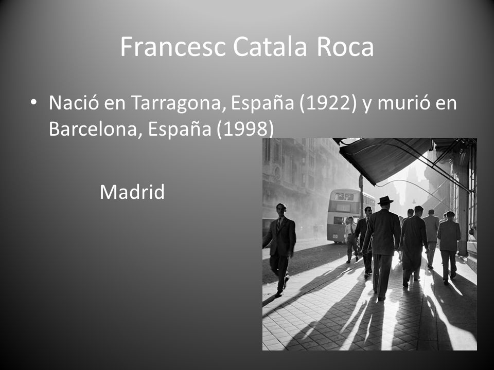 Francesc Catala Roca Nació en Tarragona, España (1922) y murió en Barcelona, España (1998) Madrid