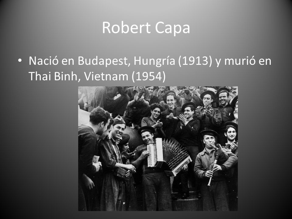 Robert Capa Nació en Budapest, Hungría (1913) y murió en Thai Binh, Vietnam (1954)