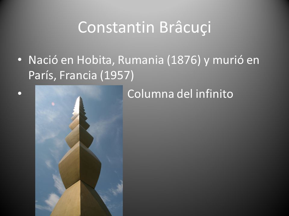 Constantin Brâcuçi Nació en Hobita, Rumania (1876) y murió en París, Francia (1957) Columna del infinito.