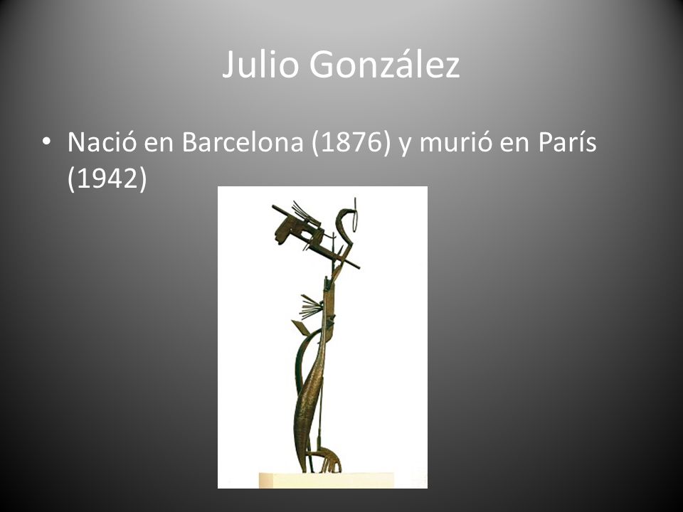 Julio González Nació en Barcelona (1876) y murió en París (1942)