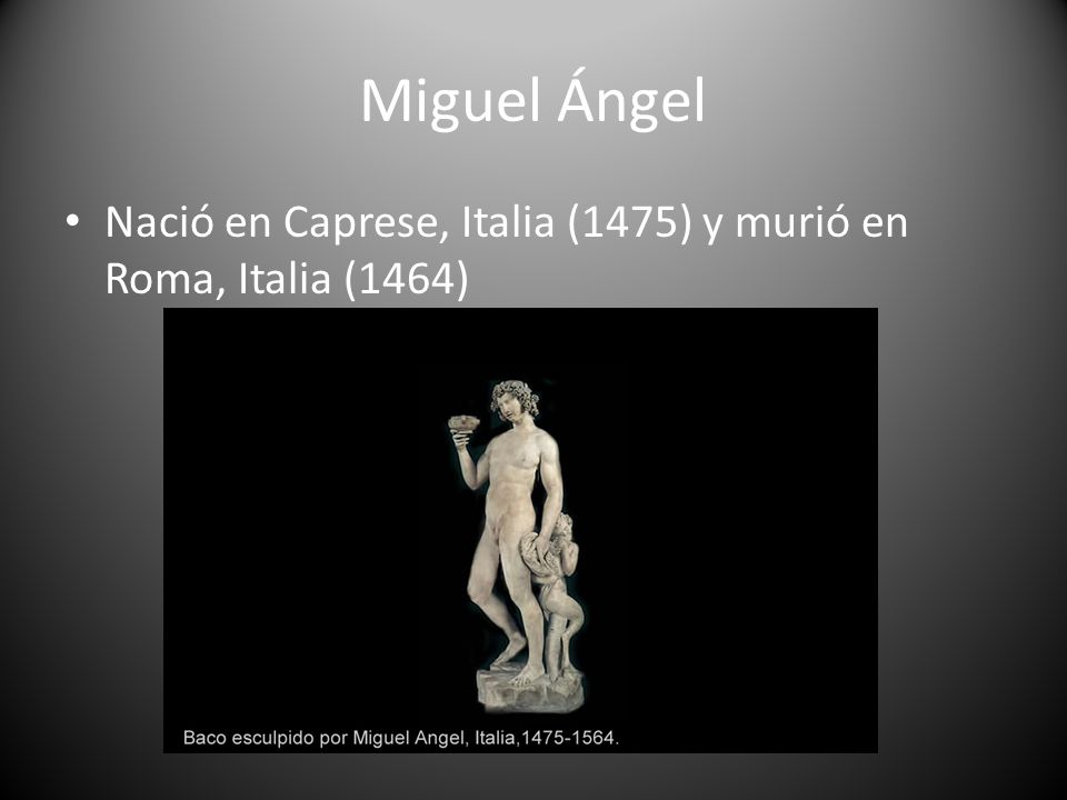 Miguel Ángel Nació en Caprese, Italia (1475) y murió en Roma, Italia (1464)