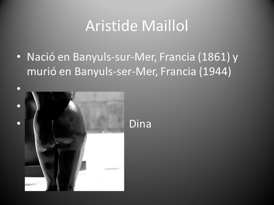 Aristide Maillol Nació en Banyuls-sur-Mer, Francia (1861) y murió en Banyuls-ser-Mer, Francia (1944)