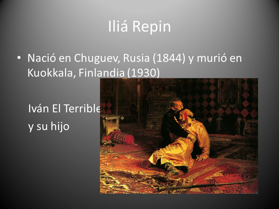 Iliá Repin Nació en Chuguev, Rusia (1844) y murió en Kuokkala, Finlandia (1930) Iván El Terrible.