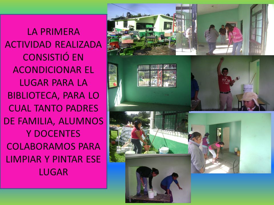 LA PRIMERA ACTIVIDAD REALIZADA CONSISTIÓ EN ACONDICIONAR EL LUGAR PARA LA BIBLIOTECA, PARA LO CUAL TANTO PADRES DE FAMILIA, ALUMNOS Y DOCENTES COLABORAMOS PARA LIMPIAR Y PINTAR ESE LUGAR