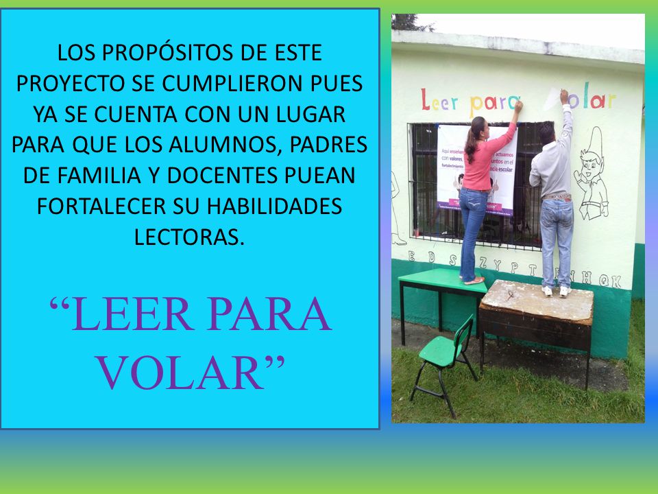 LOS PROPÓSITOS DE ESTE PROYECTO SE CUMPLIERON PUES YA SE CUENTA CON UN LUGAR PARA QUE LOS ALUMNOS, PADRES DE FAMILIA Y DOCENTES PUEAN FORTALECER SU HABILIDADES LECTORAS.