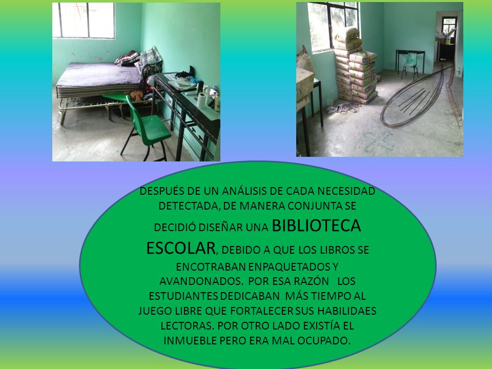 DESPUÉS DE UN ANÁLISIS DE CADA NECESIDAD DETECTADA, DE MANERA CONJUNTA SE DECIDIÓ DISEÑAR UNA BIBLIOTECA ESCOLAR, DEBIDO A QUE LOS LIBROS SE ENCOTRABAN ENPAQUETADOS Y AVANDONADOS.