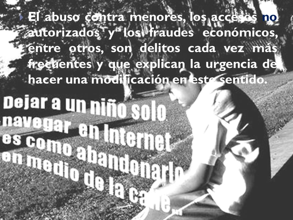 El abuso contra menores, los accesos no autorizados y los fraudes económicos, entre otros, son delitos cada vez más frecuentes y que explican la urgencia de hacer una modificación en este sentido.
