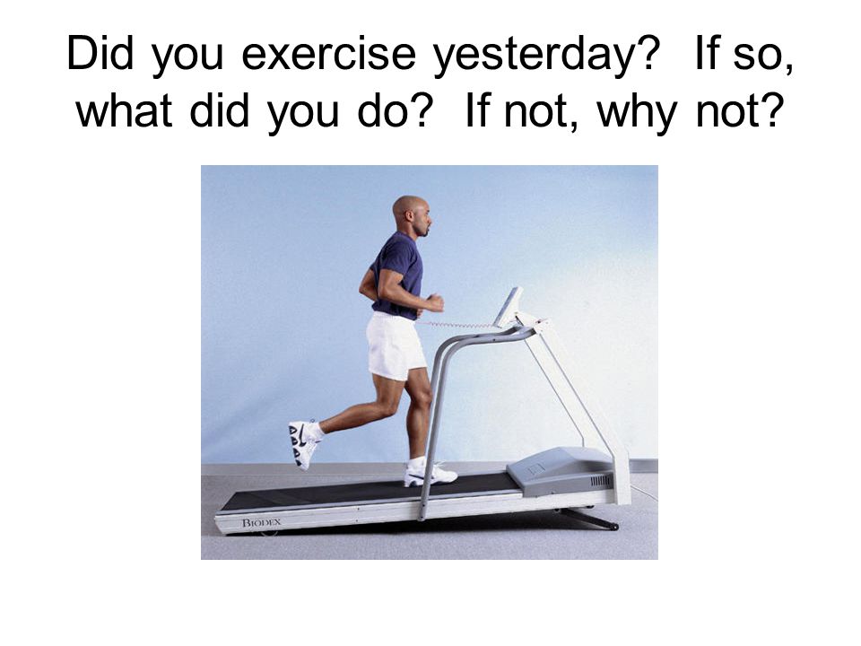 Did you exercise yesterday If so, what did you do If not, why not