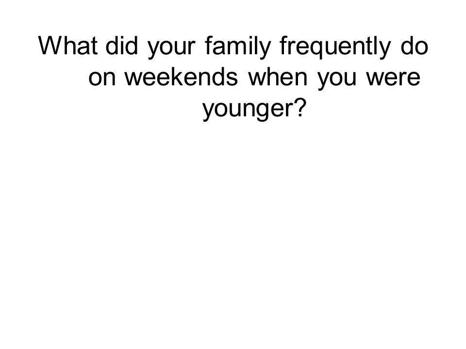 What did your family frequently do on weekends when you were younger