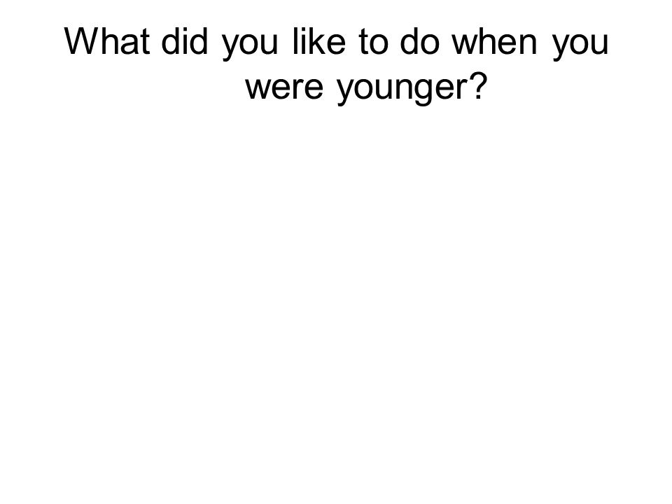 What did you like to do when you were younger