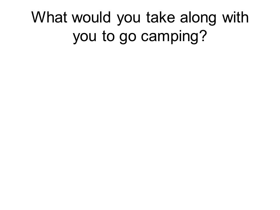 What would you take along with you to go camping