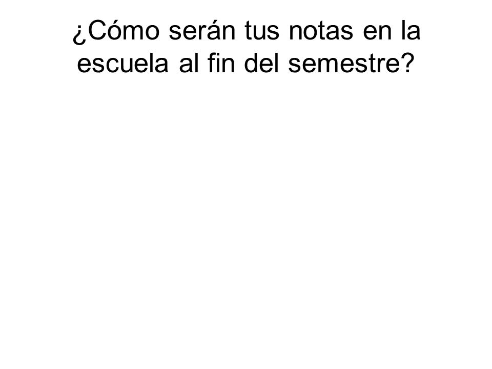 ¿Cómo serán tus notas en la escuela al fin del semestre