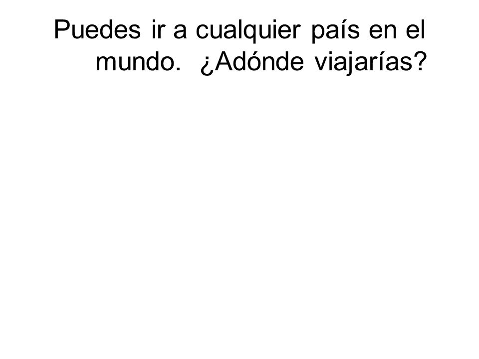 Puedes ir a cualquier país en el mundo. ¿Adónde viajarías