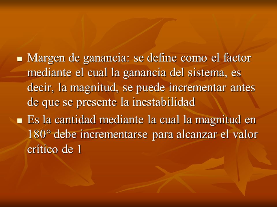 Margen de ganancia: se define como el factor mediante el cual la ganancia del sistema, es decir, la magnitud, se puede incrementar antes de que se presente la inestabilidad
