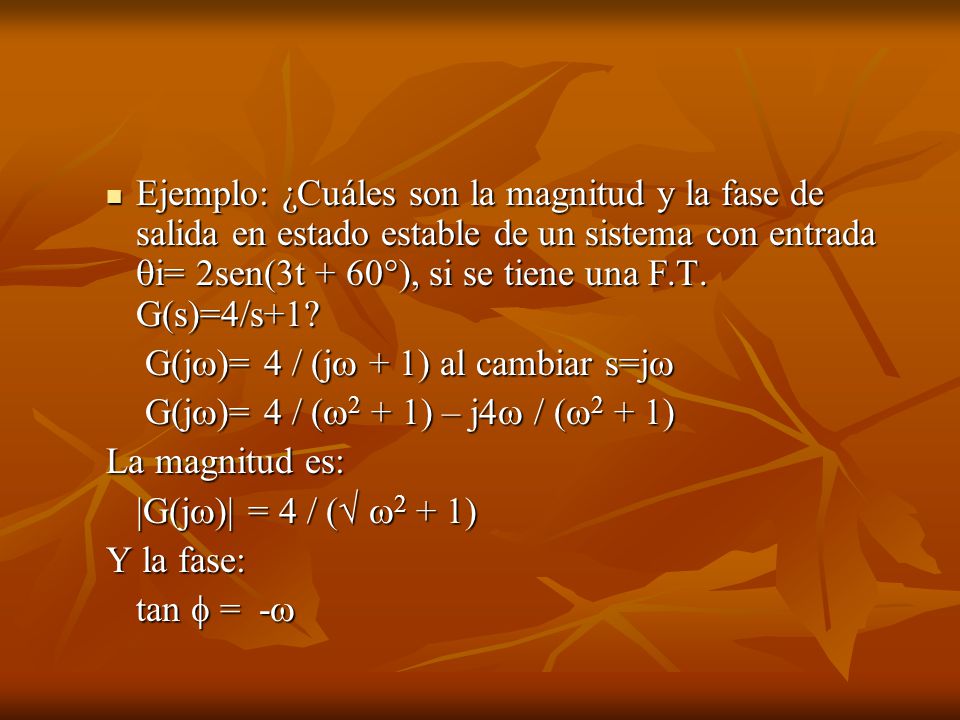 Ejemplo: ¿Cuáles son la magnitud y la fase de salida en estado estable de un sistema con entrada i= 2sen(3t + 60°), si se tiene una F.T. G(s)=4/s+1