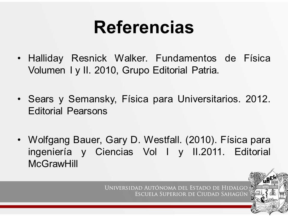 Referencias Halliday Resnick Walker. Fundamentos de Física Volumen I y II. 2010, Grupo Editorial Patria.