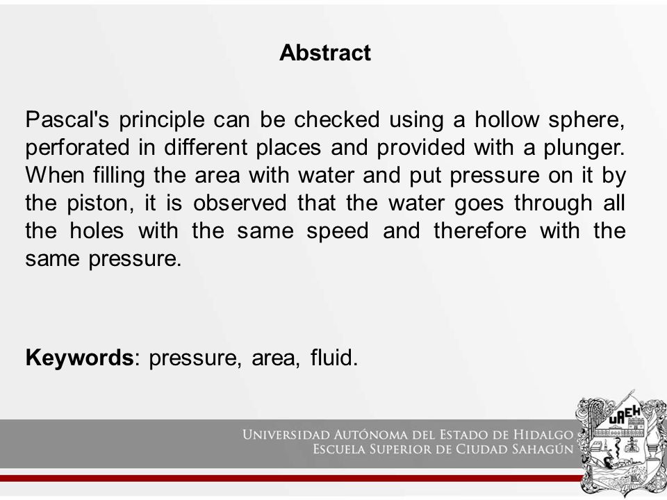 Abstract Pascal s principle can be checked using a hollow sphere, perforated in different places and provided with a plunger.