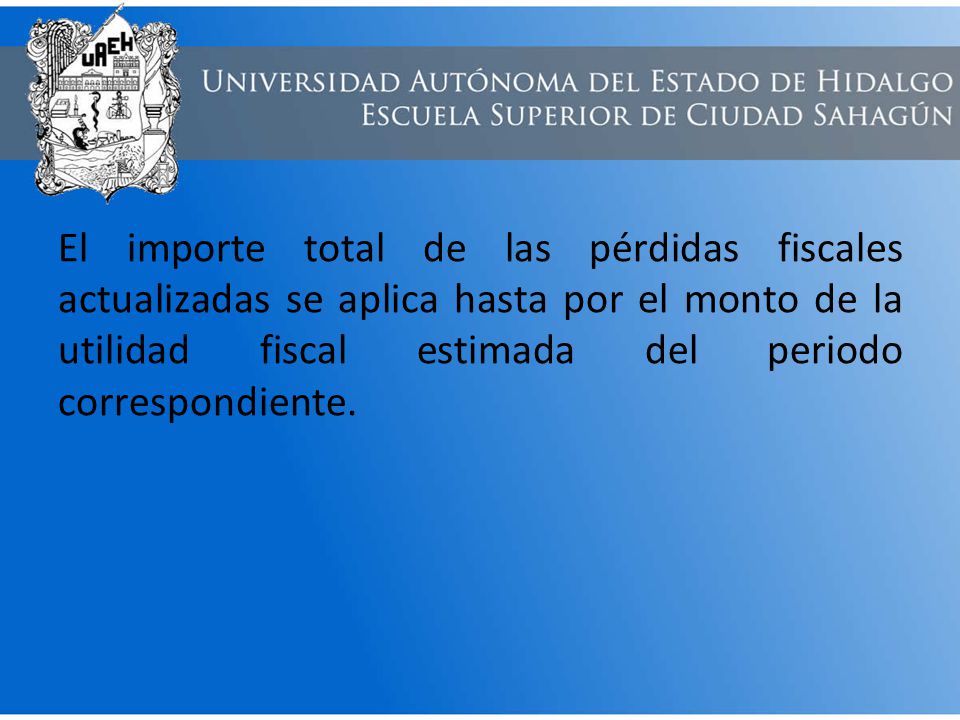 El importe total de las pérdidas fiscales actualizadas se aplica hasta por el monto de la utilidad fiscal estimada del periodo correspondiente.