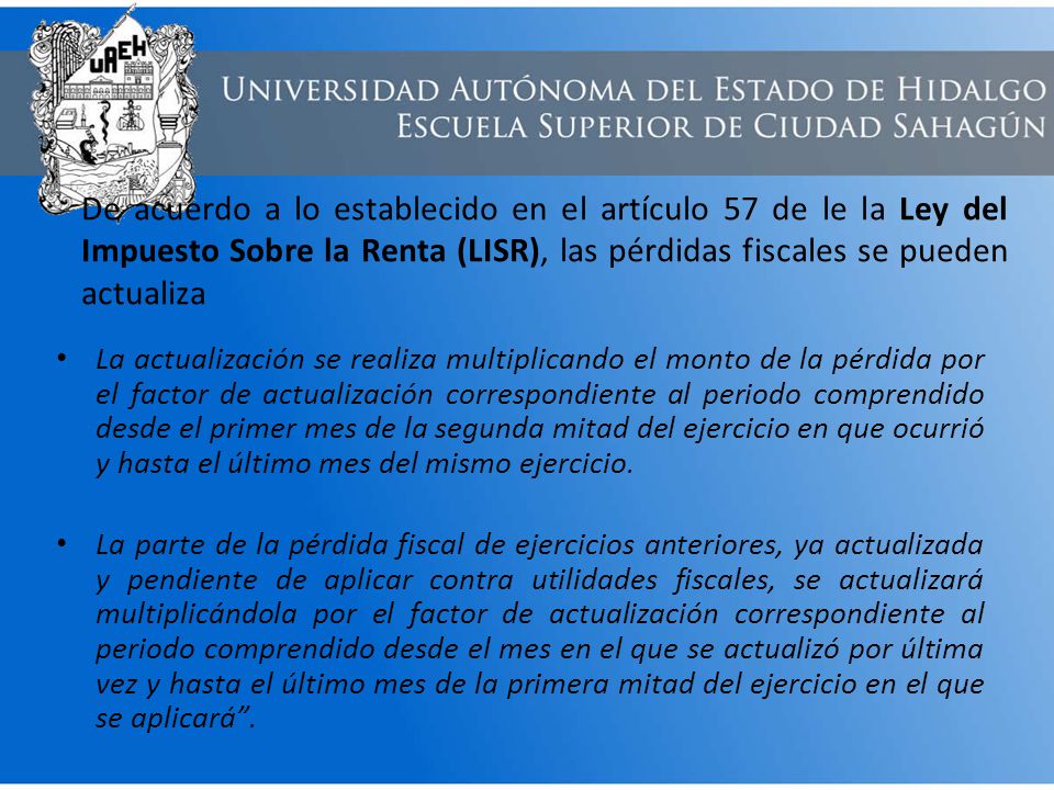 De acuerdo a lo establecido en el artículo 57 de le la Ley del Impuesto Sobre la Renta (LISR), las pérdidas fiscales se pueden actualiza