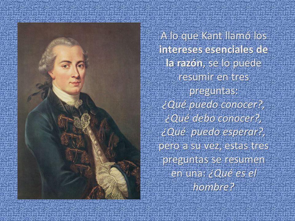 A lo que Kant llamó los intereses esenciales de la razón, se lo puede resumir en tres preguntas: