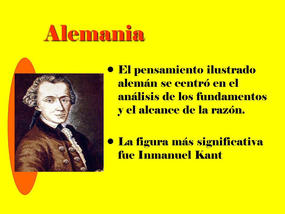 Alemania El pensamiento ilustrado alemán se centró en el análisis de los fundamentos y el alcance de la razón.