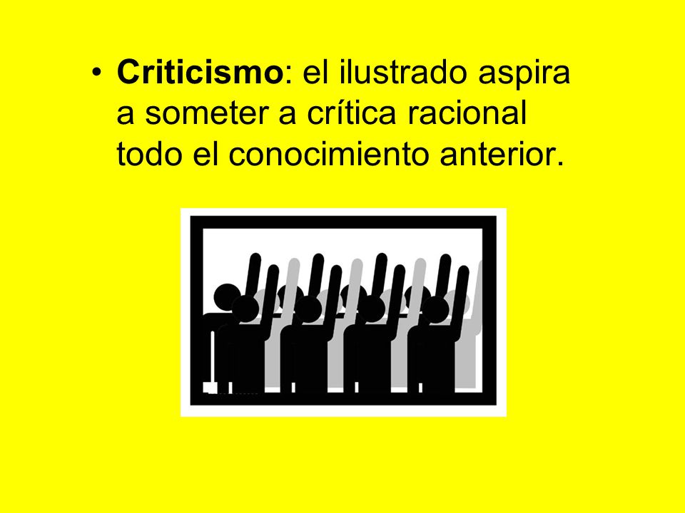 Criticismo: el ilustrado aspira a someter a crítica racional todo el conocimiento anterior.