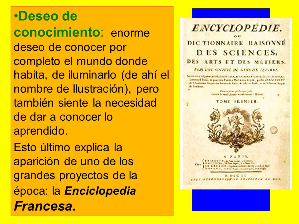 Deseo de conocimiento: enorme deseo de conocer por completo el mundo donde habita, de iluminarlo (de ahí el nombre de Ilustración), pero también siente la necesidad de dar a conocer lo aprendido.