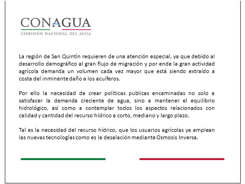 La región de San Quintín requieren de una atención especial, ya que debido al desarrollo demográfico al gran flujo de migración y por ende la gran actividad agrícola demanda un volumen cada vez mayor que está siendo extraído a costa del inminente daño a los acuíferos.