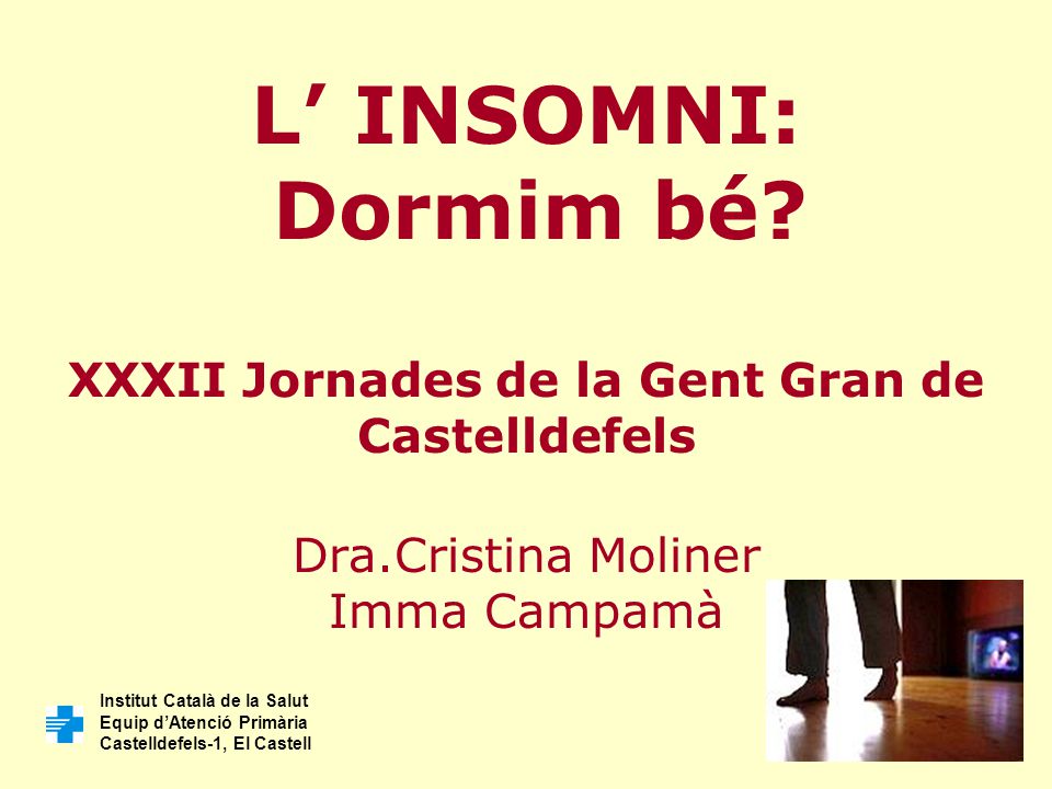 L’ INSOMNI: Dormim bé XXXII Jornades de la Gent Gran de Castelldefels Dra.Cristina Moliner Imma Campamà