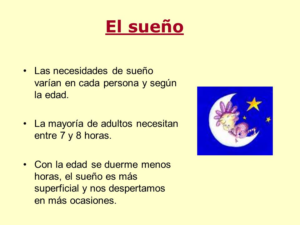 El sueño Las necesidades de sueño varían en cada persona y según la edad. La mayoría de adultos necesitan entre 7 y 8 horas.