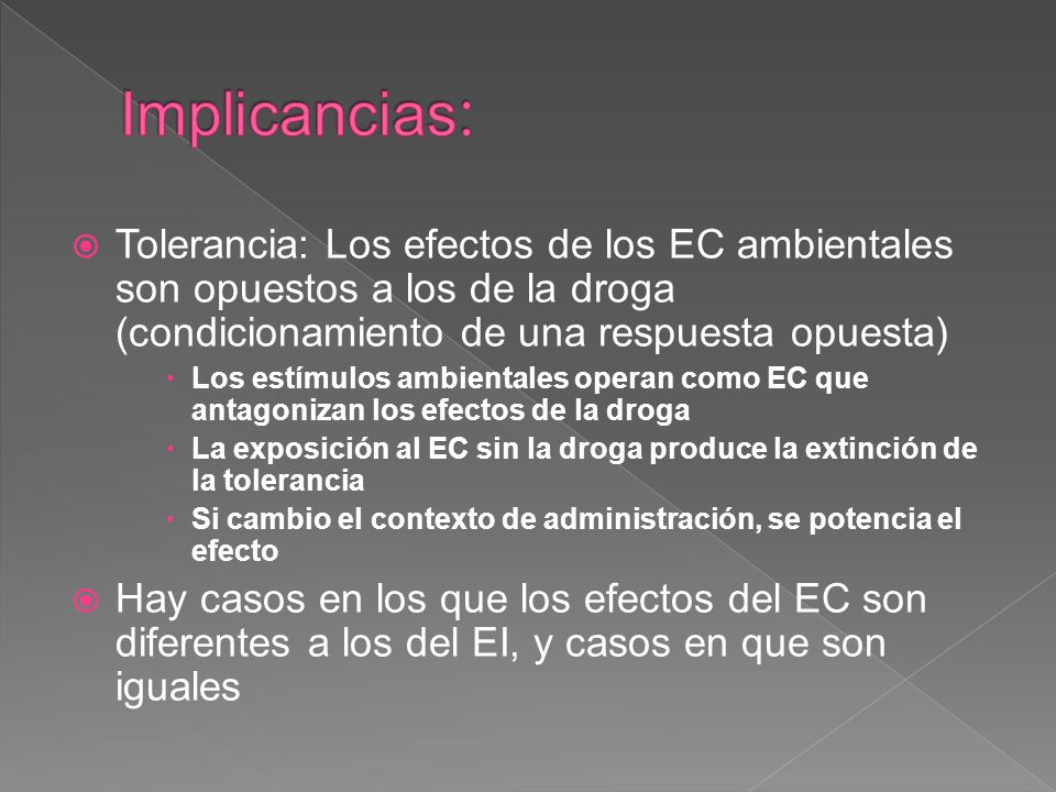 Implicancias: Tolerancia: Los efectos de los EC ambientales son opuestos a los de la droga (condicionamiento de una respuesta opuesta)