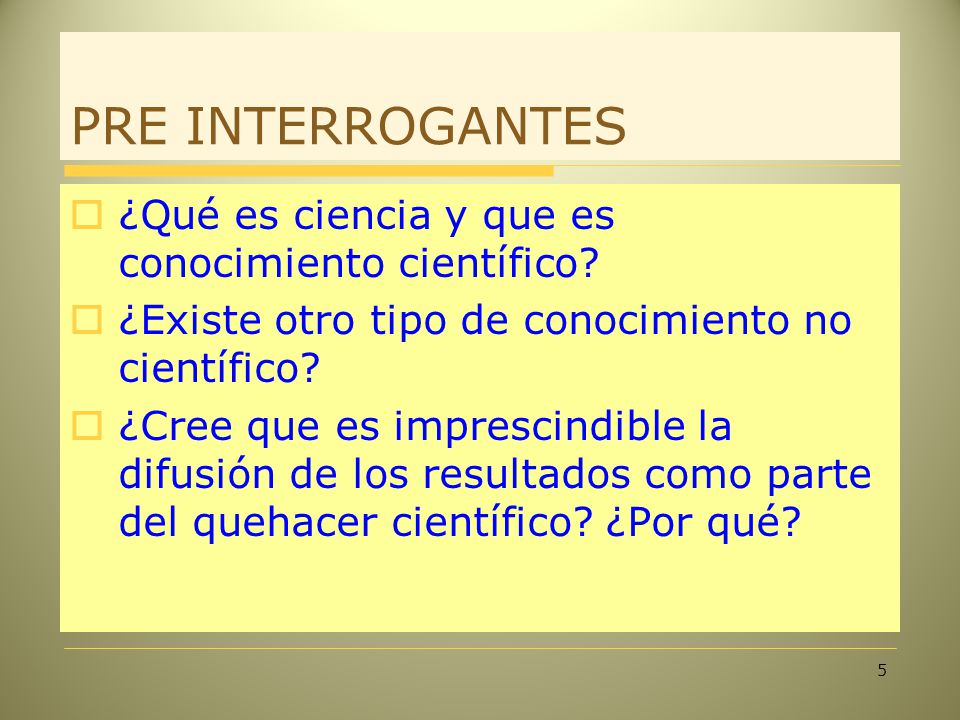 PRE INTERROGANTES ¿Qué es ciencia y que es conocimiento científico