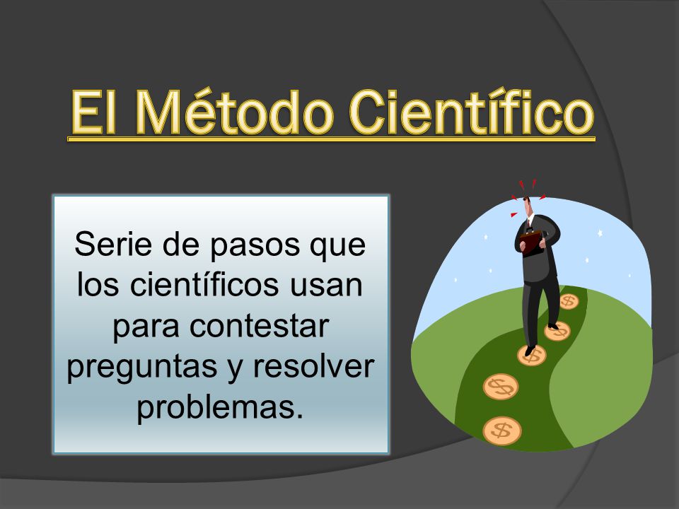 El Método Científico Serie de pasos que los científicos usan para contestar preguntas y resolver problemas.