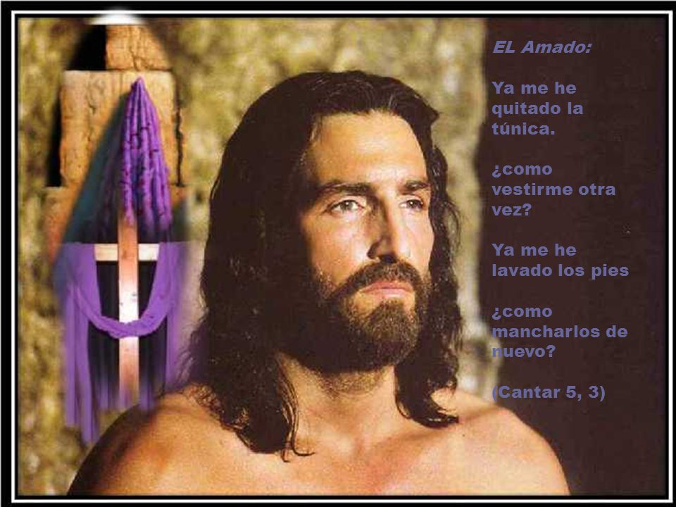 EL Amado: Ya me he quitado la túnica. ¿como vestirme otra vez Ya me he lavado los pies. ¿como mancharlos de nuevo