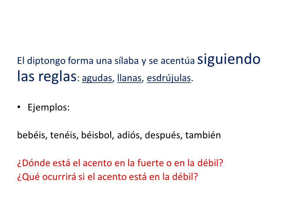 El diptongo forma una sílaba y se acentúa siguiendo las reglas: agudas, llanas, esdrújulas.