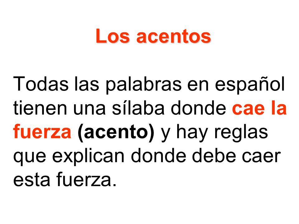 Los acentos Todas las palabras en español tienen una sílaba donde cae la fuerza (acento) y hay reglas que explican donde debe caer esta fuerza.