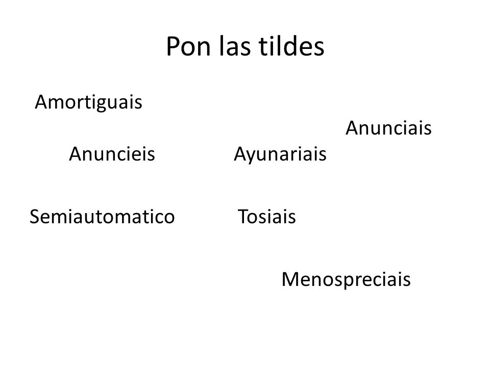 Pon las tildes Amortiguais Anunciais Anuncieis Ayunariais Semiautomatico Tosiais Menospreciais