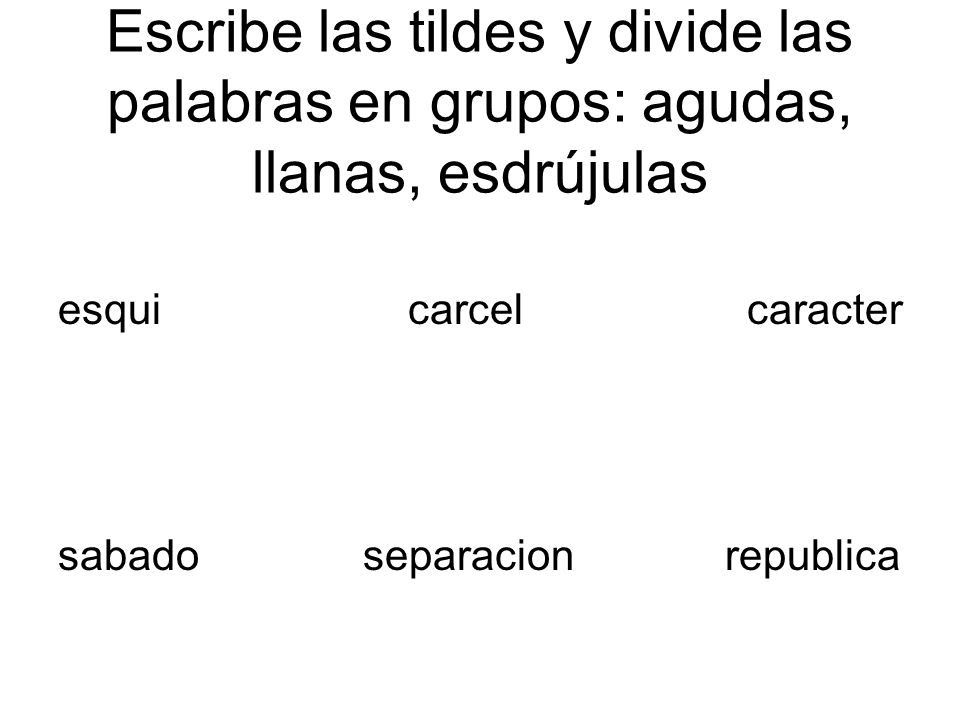 Escribe las tildes y divide las palabras en grupos: agudas, llanas, esdrújulas