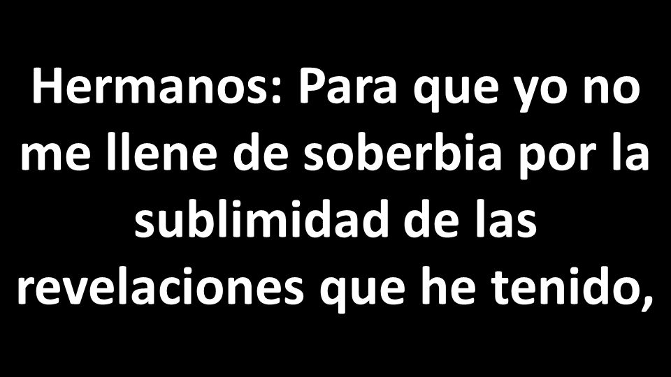 Hermanos: Para que yo no me llene de soberbia por la sublimidad de las revelaciones que he tenido,