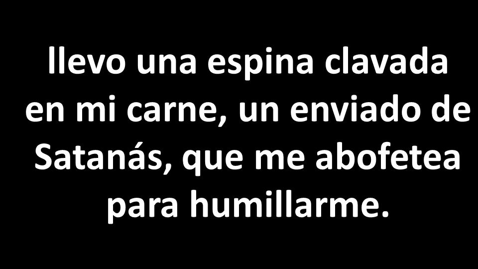 llevo una espina clavada en mi carne, un enviado de Satanás, que me abofetea para humillarme.